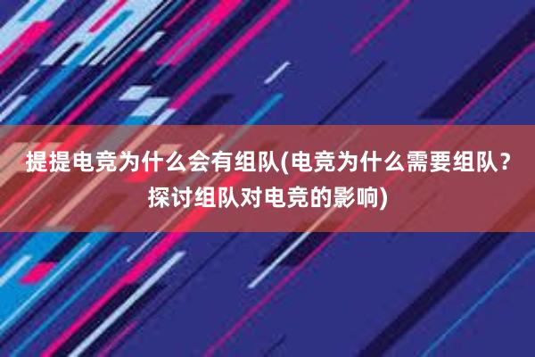 提提电竞为什么会有组队(电竞为什么需要组队？探讨组队对电竞的影响)