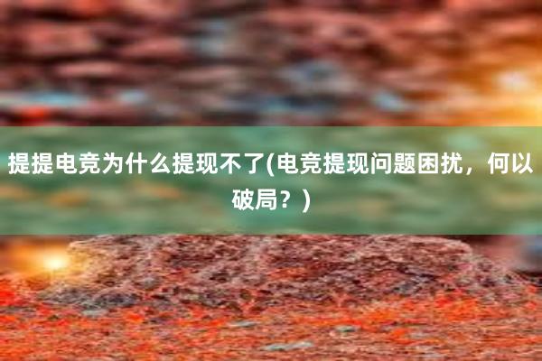 提提电竞为什么提现不了(电竞提现问题困扰，何以破局？)