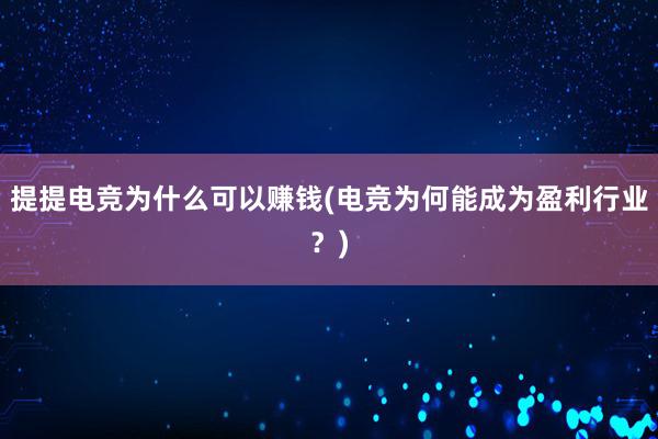 提提电竞为什么可以赚钱(电竞为何能成为盈利行业？)