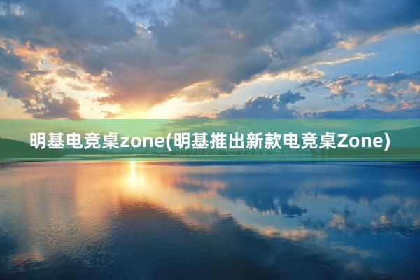 明基电竞桌zone(明基推出新款电竞桌Zone)