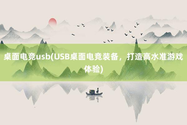 桌面电竞usb(USB桌面电竞装备，打造高水准游戏体验)