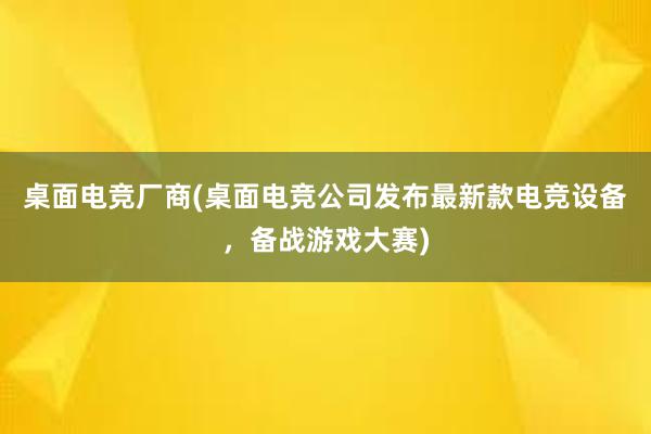 桌面电竞厂商(桌面电竞公司发布最新款电竞设备，备战游戏大赛)