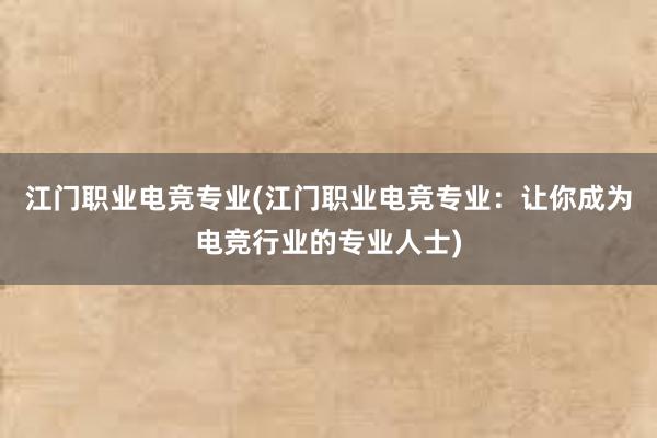 江门职业电竞专业(江门职业电竞专业：让你成为电竞行业的专业人士)