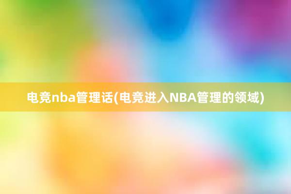 电竞nba管理话(电竞进入NBA管理的领域)