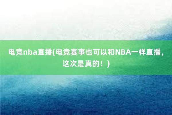 电竞nba直播(电竞赛事也可以和NBA一样直播，这次是真的！)