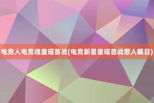 电竞人电竞魂童瑶首战(电竞新星童瑶首战惹人瞩目)