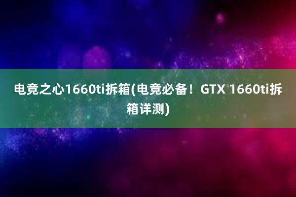 电竞之心1660ti拆箱(电竞必备！GTX 1660ti拆箱详测)