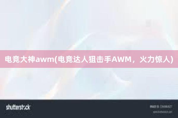 电竞大神awm(电竞达人狙击手AWM，火力惊人)