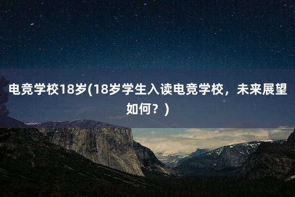 电竞学校18岁(18岁学生入读电竞学校，未来展望如何？)