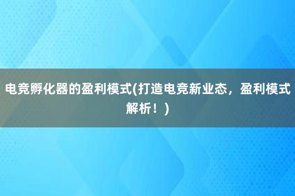 电竞孵化器的盈利模式(打造电竞新业态，盈利模式解析！)