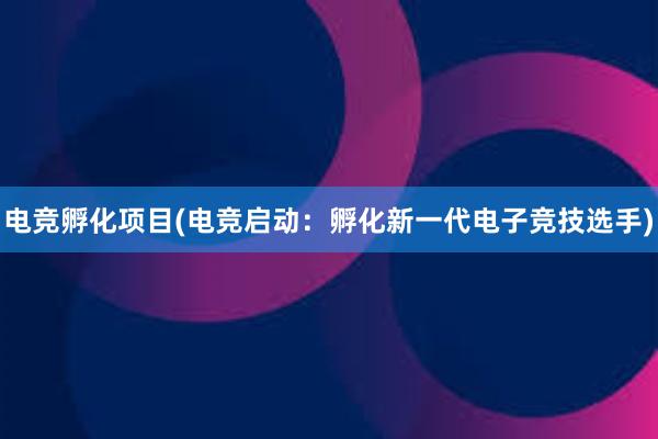 电竞孵化项目(电竞启动：孵化新一代电子竞技选手)