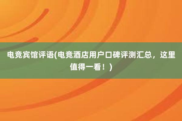 电竞宾馆评语(电竞酒店用户口碑评测汇总，这里值得一看！)