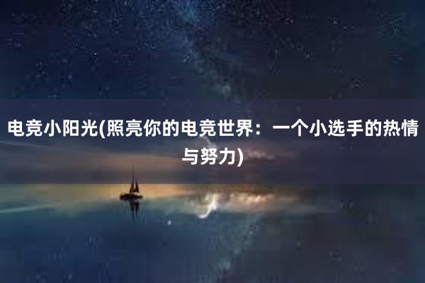 电竞小阳光(照亮你的电竞世界：一个小选手的热情与努力)