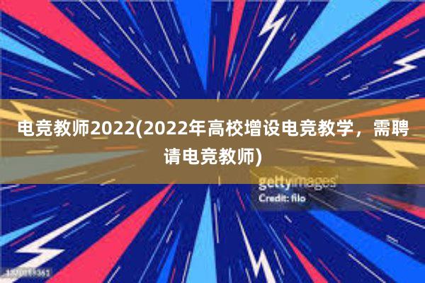 电竞教师2022(2022年高校增设电竞教学，需聘请电竞教师)