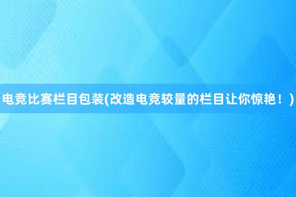 电竞比赛栏目包装(改造电竞较量的栏目让你惊艳！)