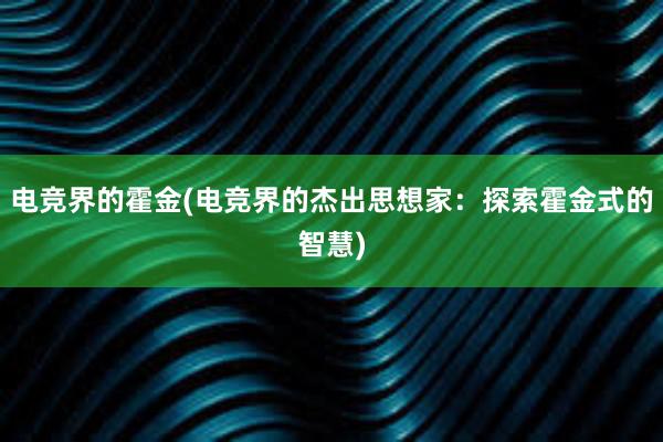 电竞界的霍金(电竞界的杰出思想家：探索霍金式的智慧)