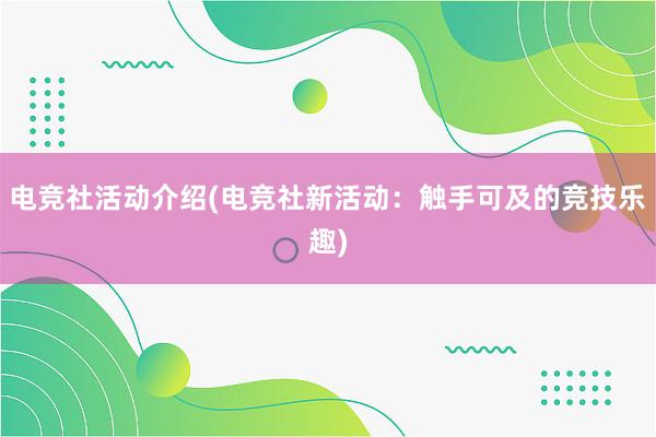 电竞社活动介绍(电竞社新活动：触手可及的竞技乐趣)