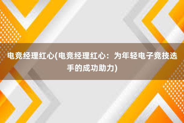 电竞经理红心(电竞经理红心：为年轻电子竞技选手的成功助力)