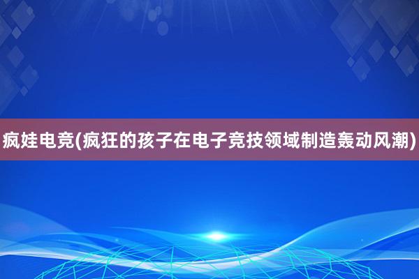 疯娃电竞(疯狂的孩子在电子竞技领域制造轰动风潮)