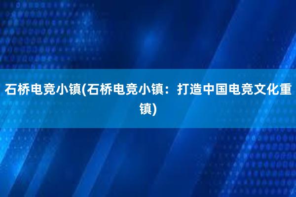 石桥电竞小镇(石桥电竞小镇：打造中国电竞文化重镇)