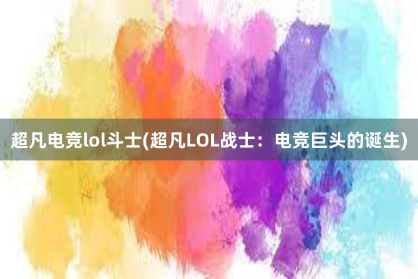 超凡电竞lol斗士(超凡LOL战士：电竞巨头的诞生)