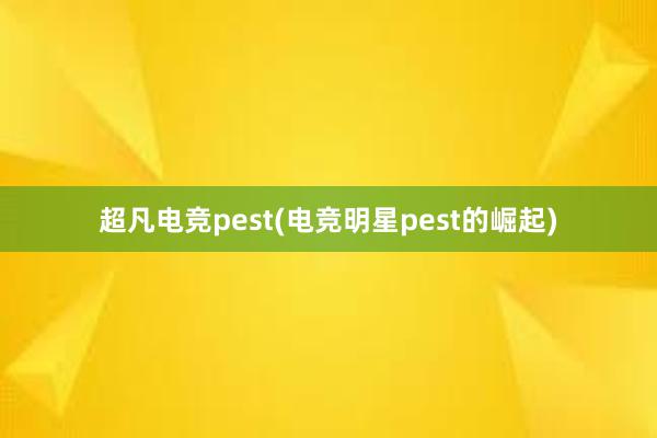 超凡电竞pest(电竞明星pest的崛起)