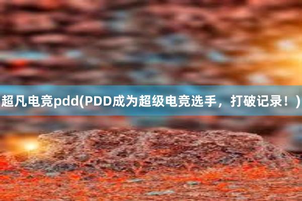 超凡电竞pdd(PDD成为超级电竞选手，打破记录！)