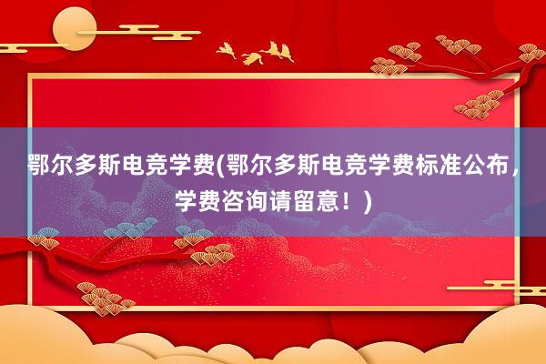 鄂尔多斯电竞学费(鄂尔多斯电竞学费标准公布，学费咨询请留意！)