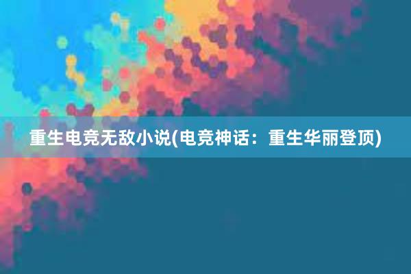 重生电竞无敌小说(电竞神话：重生华丽登顶)