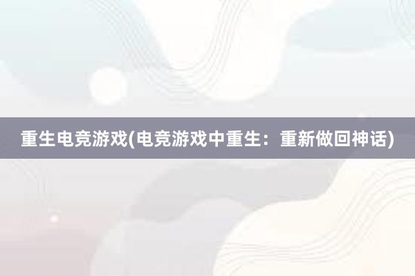 重生电竞游戏(电竞游戏中重生：重新做回神话)