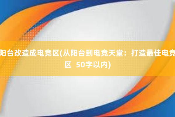 阳台改造成电竞区(从阳台到电竞天堂：打造最佳电竞区  50字以内)