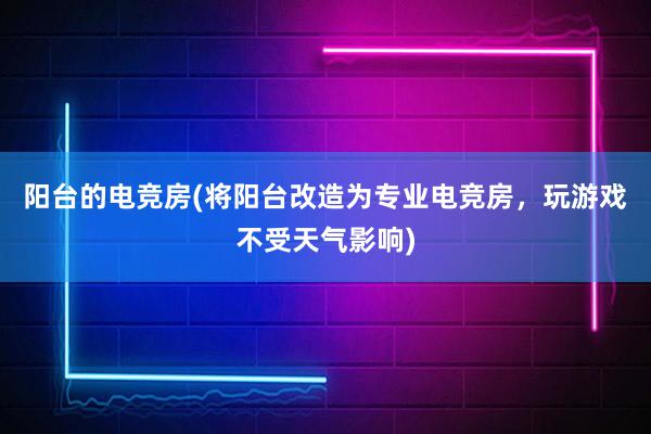 阳台的电竞房(将阳台改造为专业电竞房，玩游戏不受天气影响)