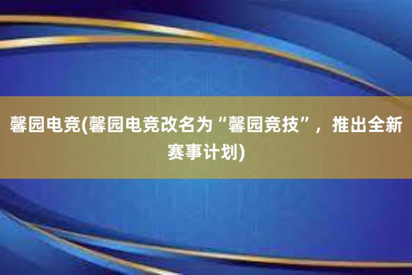 馨园电竞(馨园电竞改名为“馨园竞技”，推出全新赛事计划)