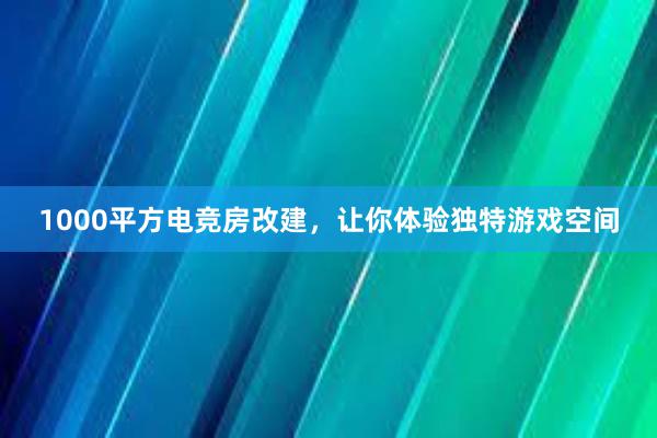 1000平方电竞房改建，让你体验独特游戏空间