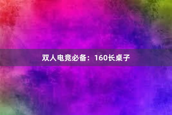 双人电竞必备：160长桌子