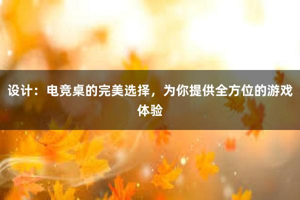 设计：电竞桌的完美选择，为你提供全方位的游戏体验