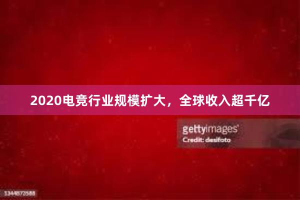 2020电竞行业规模扩大，全球收入超千亿