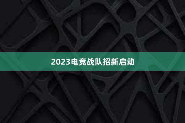 2023电竞战队招新启动