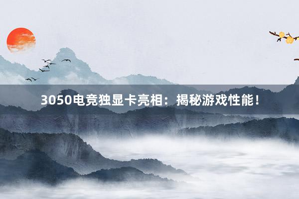 3050电竞独显卡亮相：揭秘游戏性能！