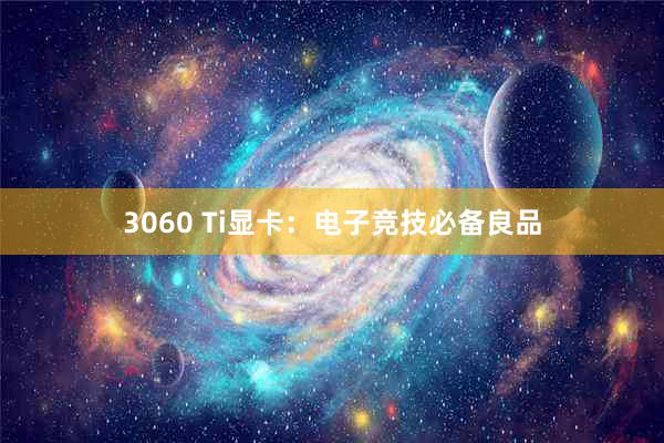 3060 Ti显卡：电子竞技必备良品