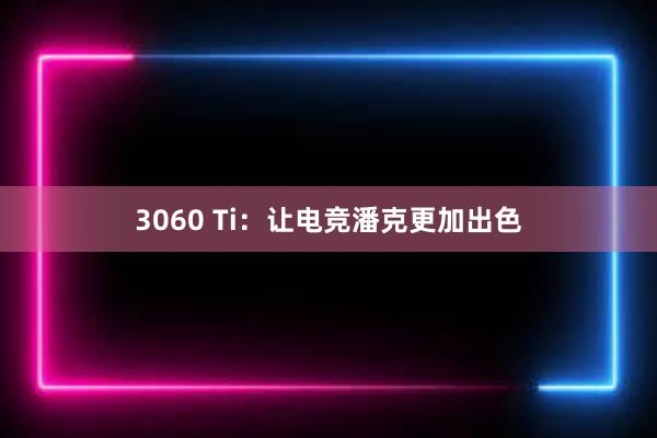 3060 Ti：让电竞潘克更加出色