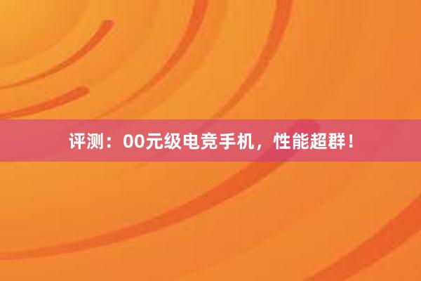 评测：00元级电竞手机，性能超群！