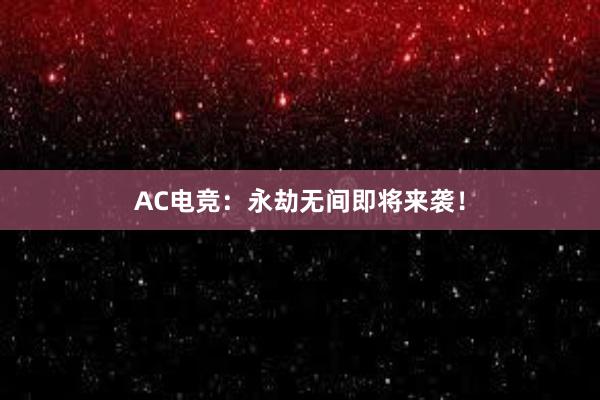 AC电竞：永劫无间即将来袭！