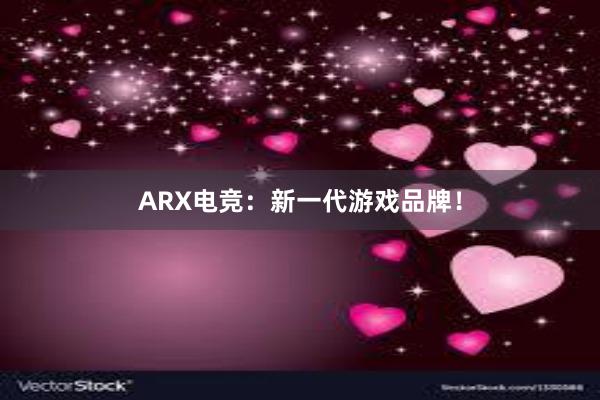 ARX电竞：新一代游戏品牌！