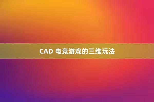 CAD 电竞游戏的三维玩法