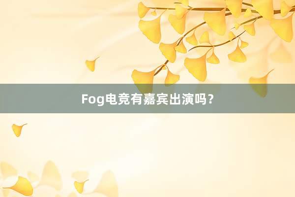 Fog电竞有嘉宾出演吗？