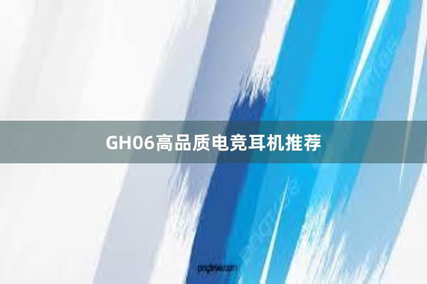 GH06高品质电竞耳机推荐