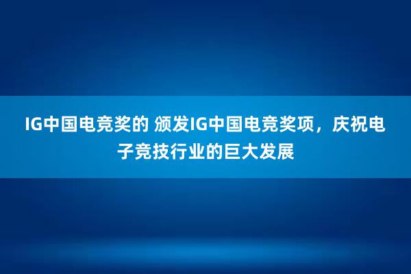 IG中国电竞奖的 颁发IG中国电竞奖项，庆祝电子竞技行业的巨大发展