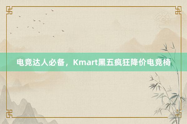 电竞达人必备，Kmart黑五疯狂降价电竞椅