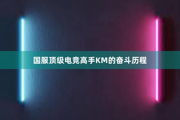 国服顶级电竞高手KM的奋斗历程